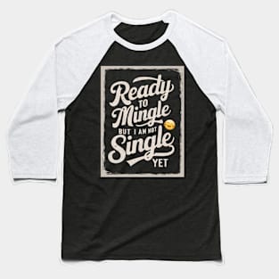 Ready to mingle but I'm not single yet Baseball T-Shirt